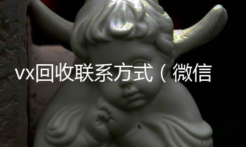 vx回收联vx回收秒结系方式（微信回收）